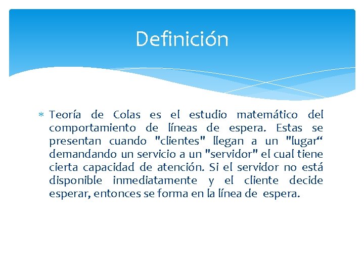 Definición Teoría de Colas es el estudio matemático del comportamiento de líneas de espera.