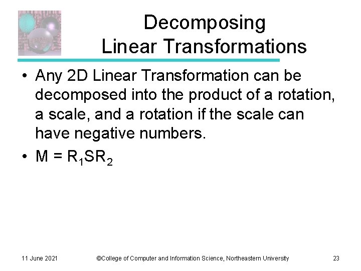 Decomposing Linear Transformations • Any 2 D Linear Transformation can be decomposed into the