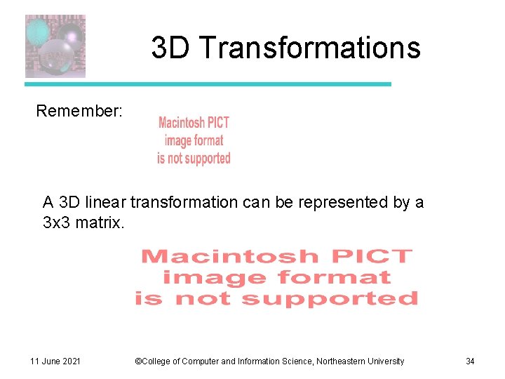 3 D Transformations Remember: A 3 D linear transformation can be represented by a