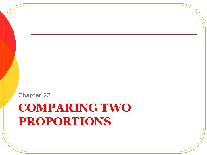 Chapter 22 COMPARING TWO PROPORTIONS 