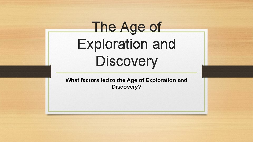 The Age of Exploration and Discovery What factors led to the Age of Exploration