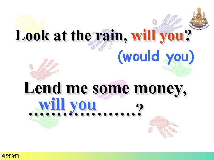 Look at the rain, will you? (would you) Lend me some money, will you