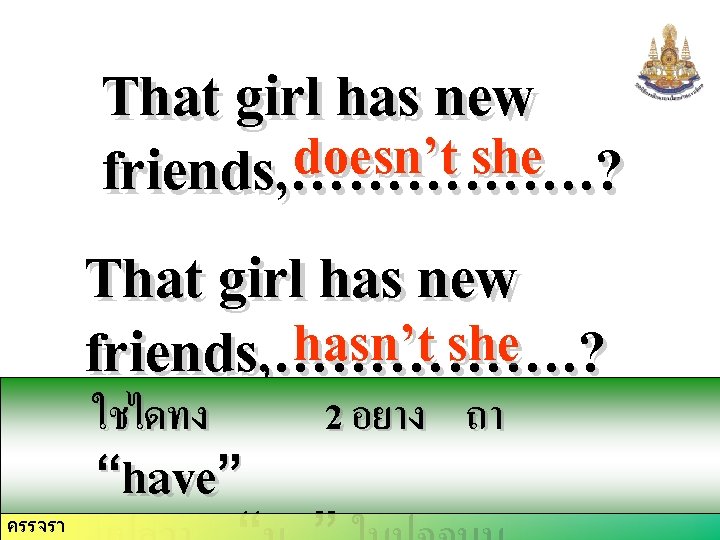 That girl has new doesn’t she friends, ……………. ? That girl has new hasn’t