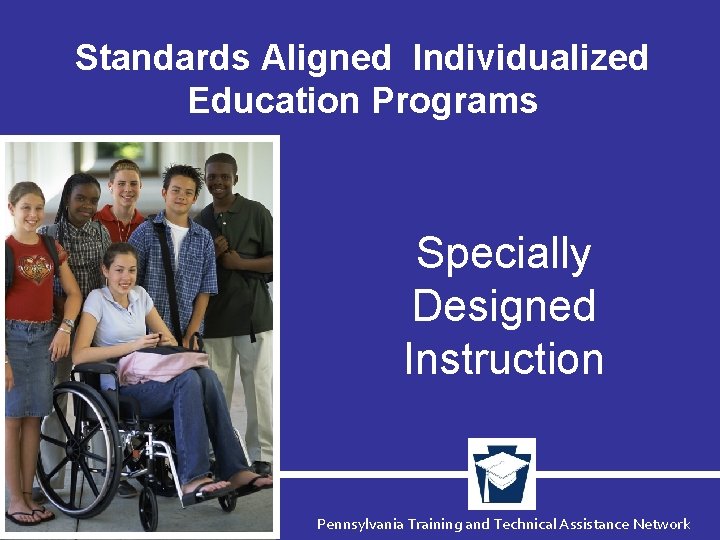 Standards Aligned Individualized Education Programs Specially Designed Instruction Pennsylvania Training and Technical Assistance Network