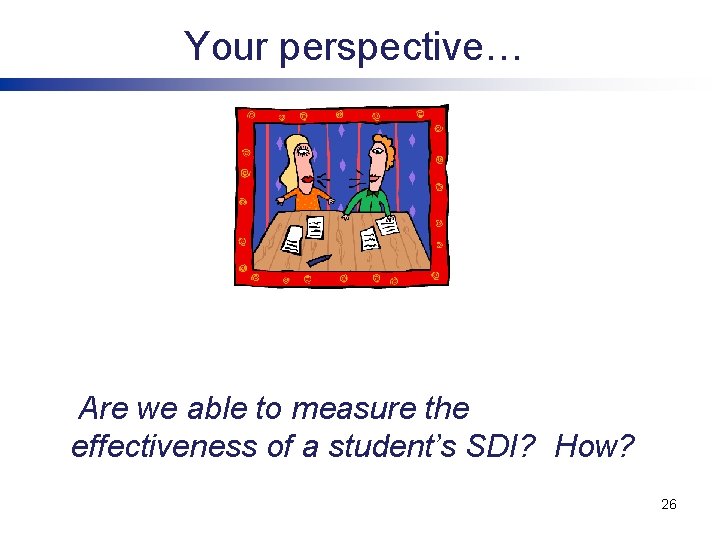 Your perspective… Are we able to measure the effectiveness of a student’s SDI? How? Your perspective… Are we able to measure the effectiveness of a student’s SDI? How?