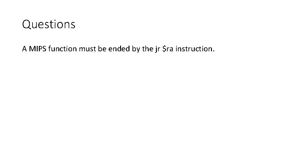 Questions A MIPS function must be ended by the jr $ra instruction. 