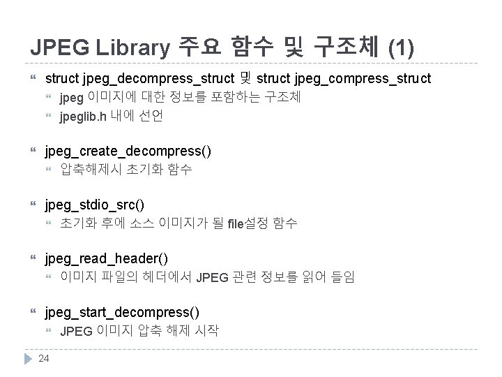 JPEG Library 주요 함수 및 구조체 (1) struct jpeg_decompress_struct 및 struct jpeg_compress_struct jpeg_create_decompress() 초기화