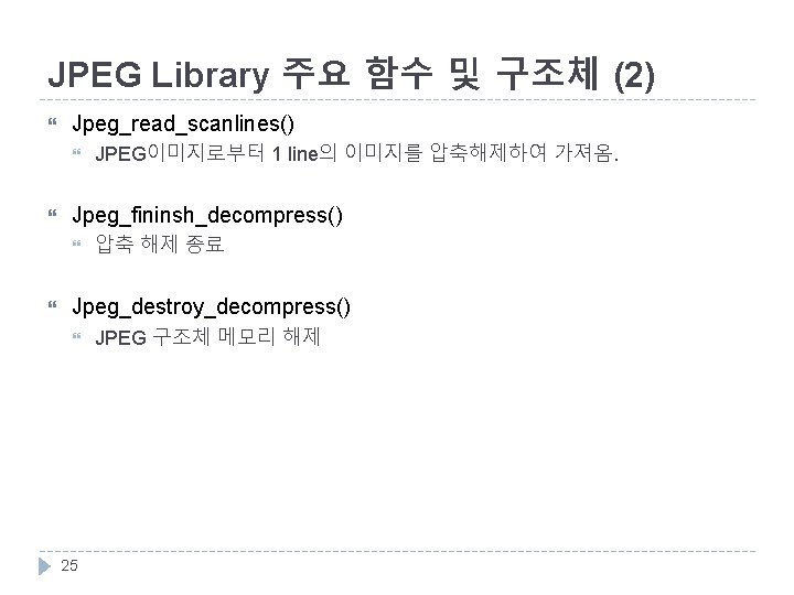 JPEG Library 주요 함수 및 구조체 (2) Jpeg_read_scanlines() Jpeg_fininsh_decompress() JPEG이미지로부터 1 line의 이미지를 압축해제하여