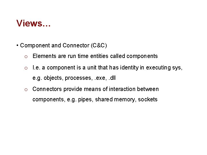 Views… • Component and Connector (C&C) o Elements are run time entities called components