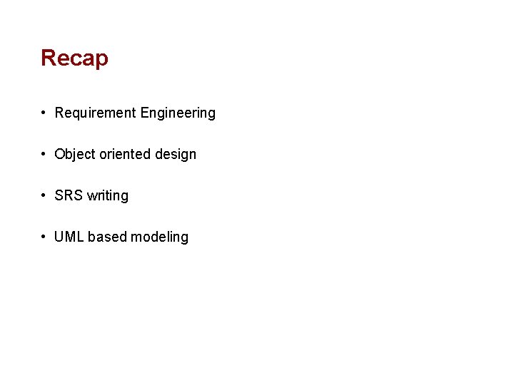 Recap • Requirement Engineering • Object oriented design • SRS writing • UML based