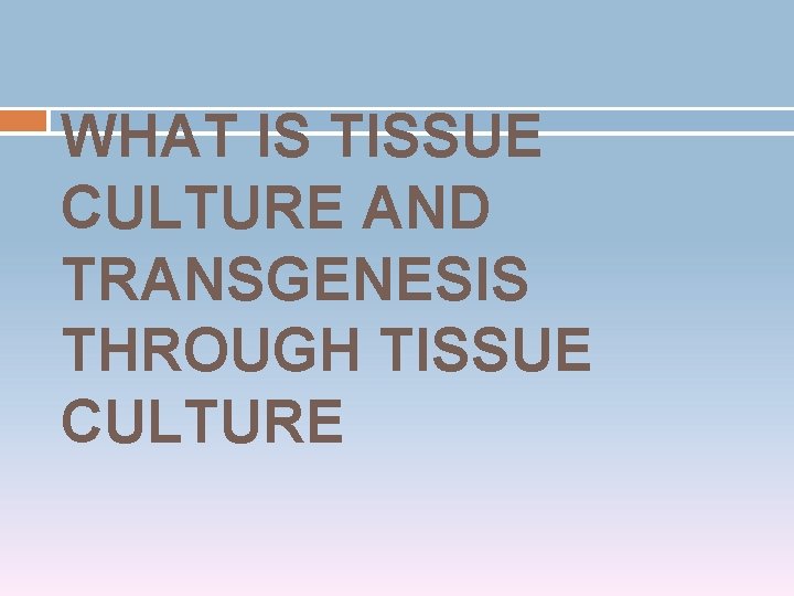 WHAT IS TISSUE CULTURE AND TRANSGENESIS THROUGH TISSUE CULTURE 
