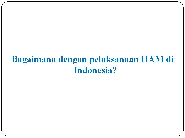 Bagaimana dengan pelaksanaan HAM di Indonesia? 