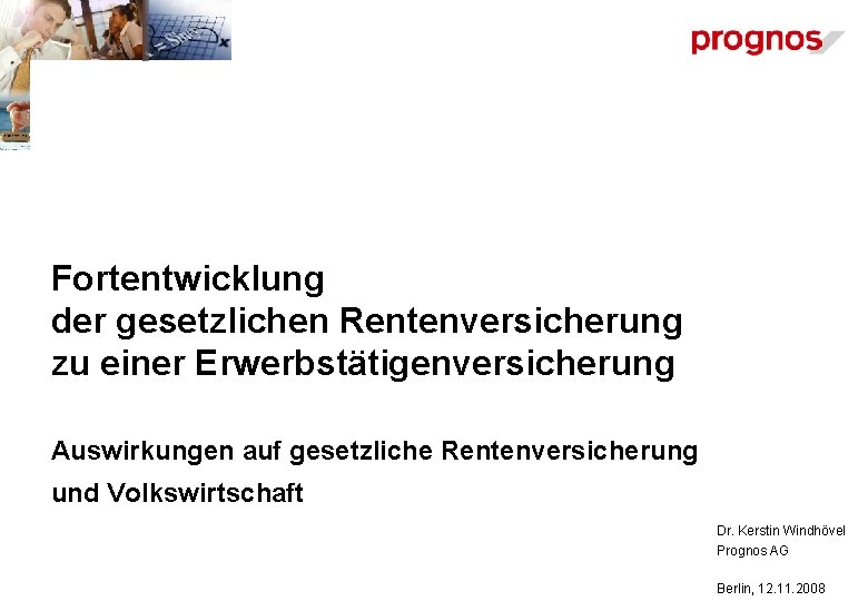 Fortentwicklung der gesetzlichen Rentenversicherung zu einer Erwerbstätigenversicherung Auswirkungen auf gesetzliche Rentenversicherung und Volkswirtschaft Dr.