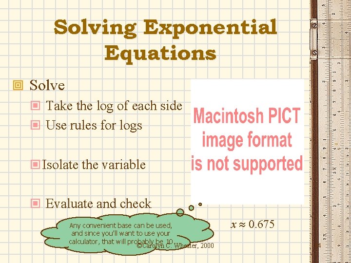 Solving Exponential Equations ª Solve © Take the log of each side © Use