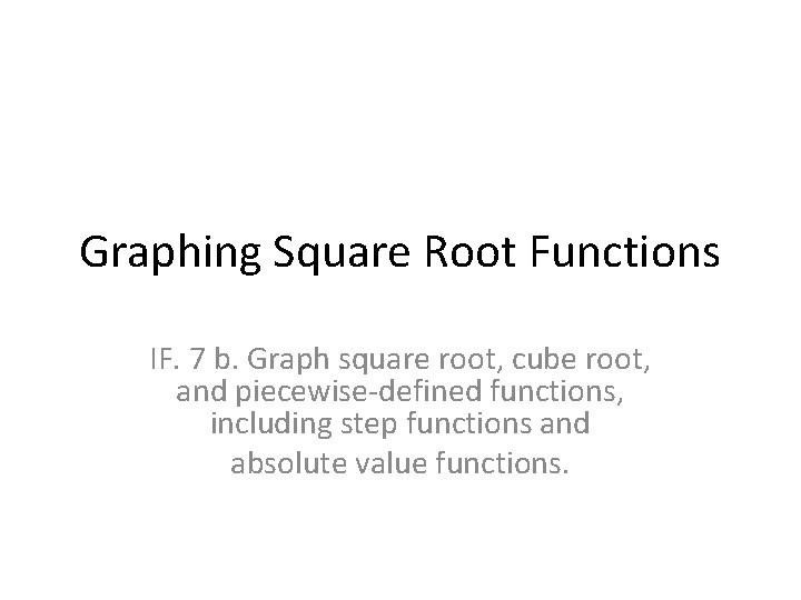 Graphing Square Root Functions IF. 7 b. Graph square root, cube root, and piecewise-defined