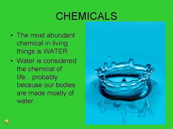 CHEMICALS • The most abundant chemical in living things is WATER. • Water is