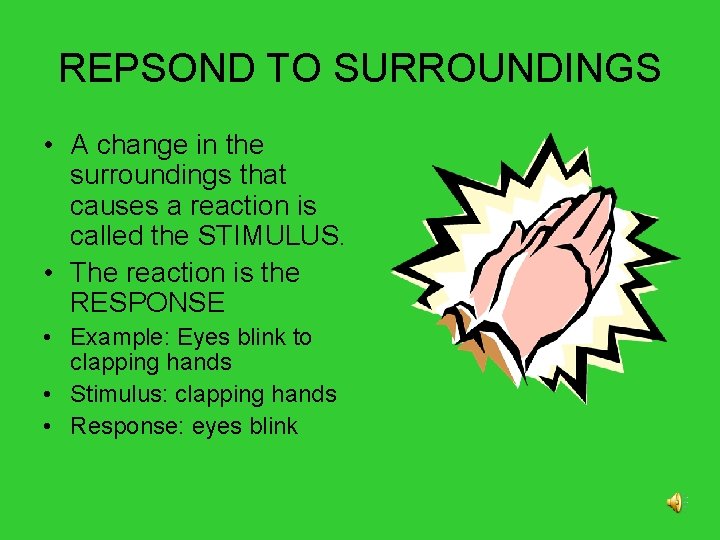 REPSOND TO SURROUNDINGS • A change in the surroundings that causes a reaction is
