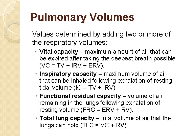 Pulmonary Volumes Values determined by adding two or more of the respiratory volumes: ◦