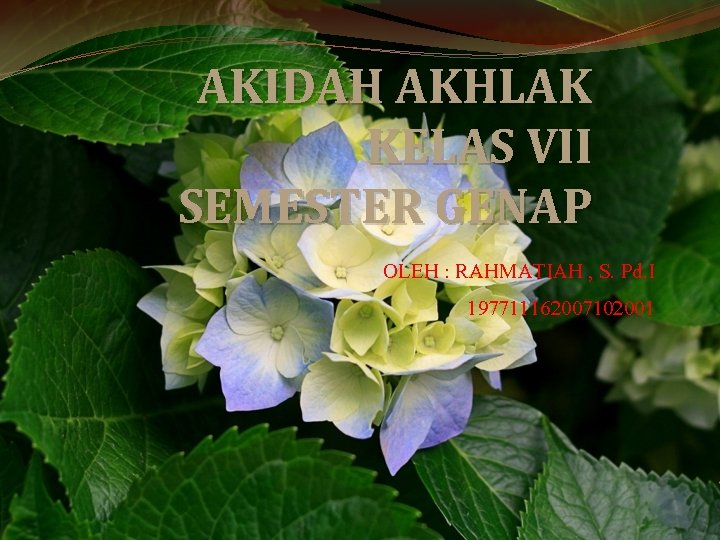 AKIDAH AKHLAK KELAS VII SEMESTER GENAP OLEH : RAHMATIAH , S. Pd. I 197711162007102001