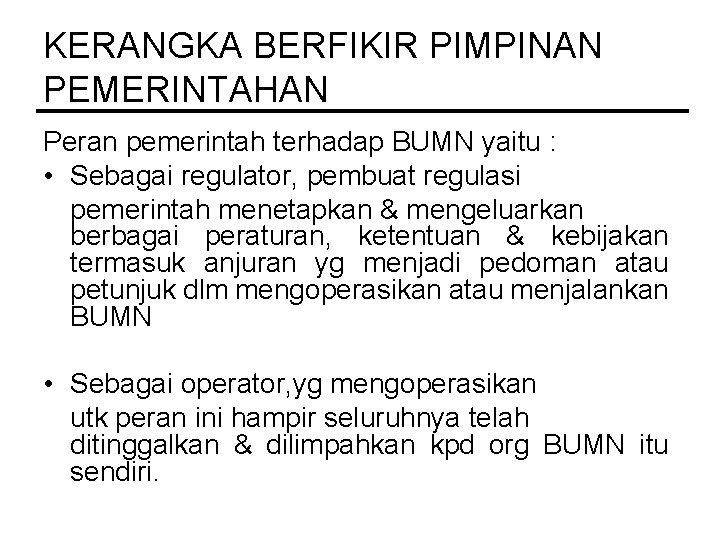 KERANGKA BERFIKIR PIMPINAN PEMERINTAHAN Peran pemerintah terhadap BUMN yaitu : • Sebagai regulator, pembuat KERANGKA BERFIKIR PIMPINAN PEMERINTAHAN Peran pemerintah terhadap BUMN yaitu : • Sebagai regulator, pembuat