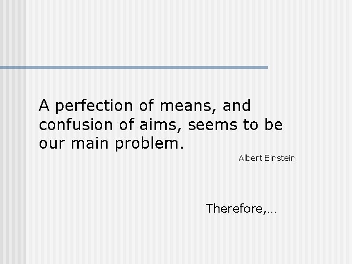 A perfection of means, and confusion of aims, seems to be our main problem.