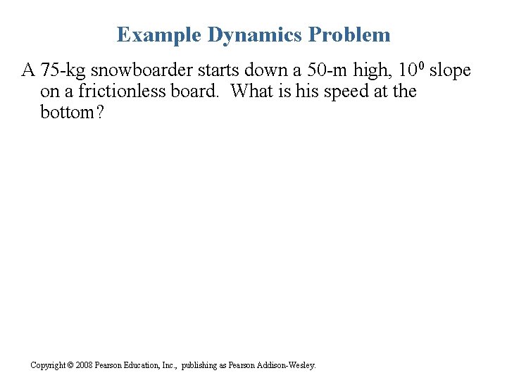 Example Dynamics Problem A 75 -kg snowboarder starts down a 50 -m high, 100