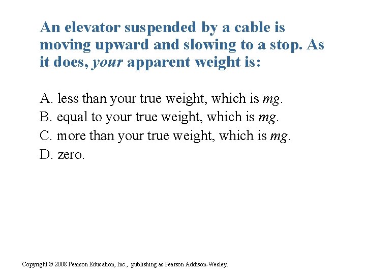 An elevator suspended by a cable is moving upward and slowing to a stop.