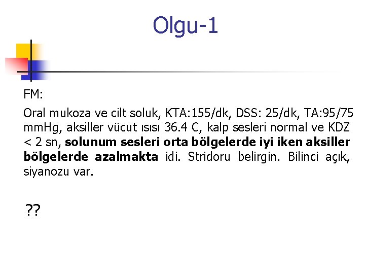 Olgu-1 FM: Oral mukoza ve cilt soluk, KTA: 155/dk, DSS: 25/dk, TA: 95/75 mm.