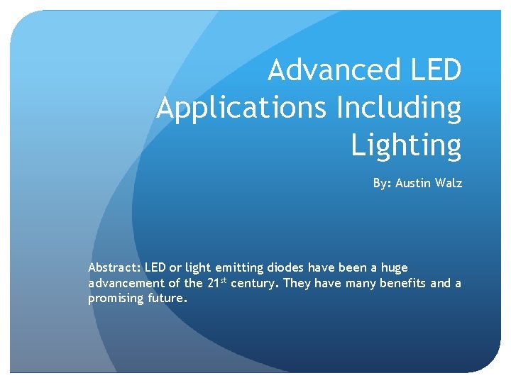 Advanced LED Applications Including Lighting By: Austin Walz Abstract: LED or light emitting diodes