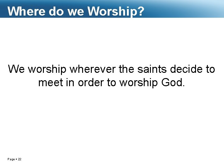 Where do we Worship? We worship wherever the saints decide to meet in order