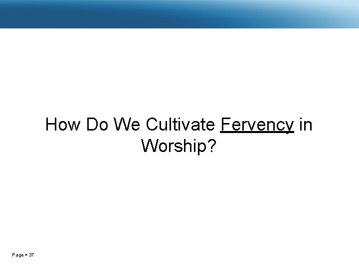 How Do We Cultivate Fervency in Worship? Page 37 