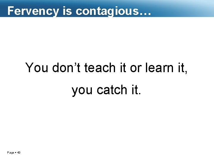 Fervency is contagious… You don’t teach it or learn it, you catch it. Page