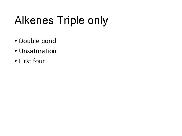 Alkenes Triple only • Double bond • Unsaturation • First four 