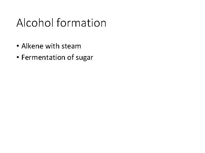 Alcohol formation • Alkene with steam • Fermentation of sugar 