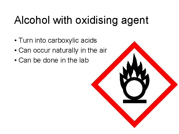 Alcohol with oxidising agent • Turn into carboxylic acids • Can occur naturally in