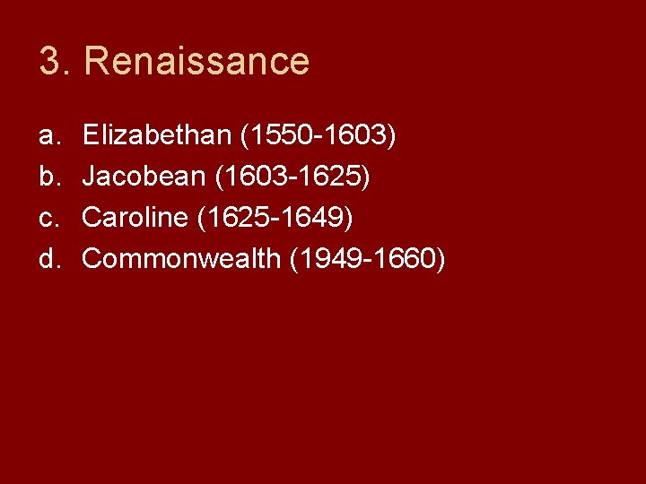 3. Renaissance a. b. c. d. Elizabethan (1550 -1603) Jacobean (1603 -1625) Caroline (1625