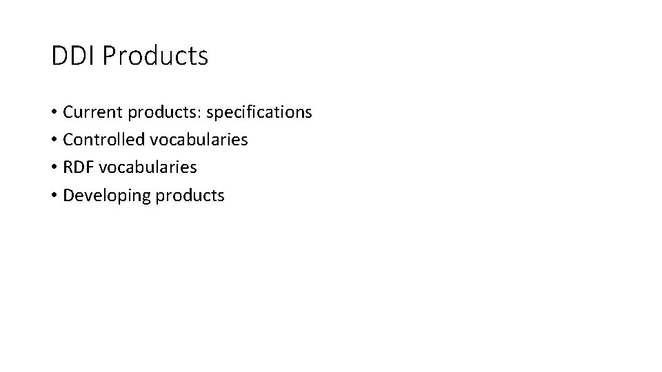 DDI Products • Current products: specifications • Controlled vocabularies • RDF vocabularies • Developing