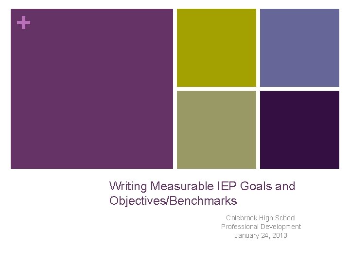 + Writing Measurable IEP Goals and Objectives/Benchmarks Colebrook High School Professional Development January 24,