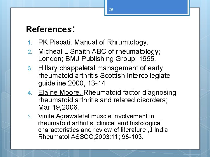 36 References: 1. 2. 3. 4. 5. PK Pispati: Manual of Rhrumtology. Micheal L