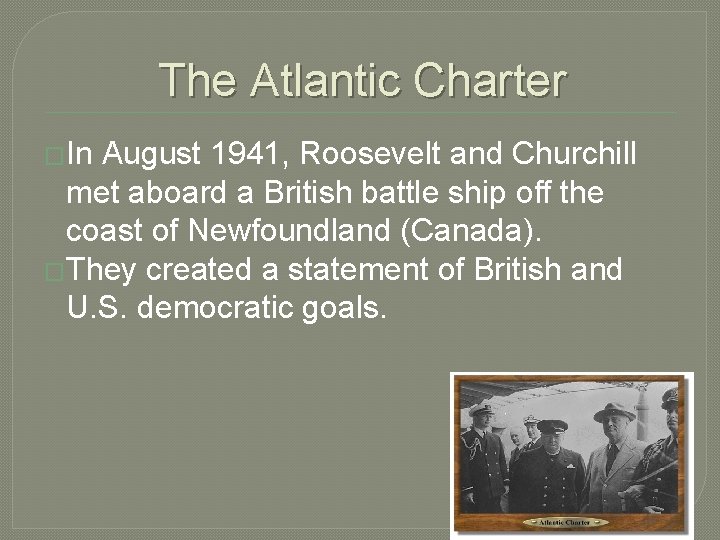 The Atlantic Charter �In August 1941, Roosevelt and Churchill met aboard a British battle