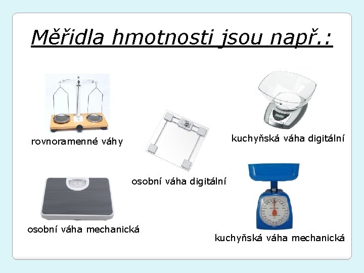 Měřidla hmotnosti jsou např. : kuchyňská váha digitální rovnoramenné váhy osobní váha digitální osobní