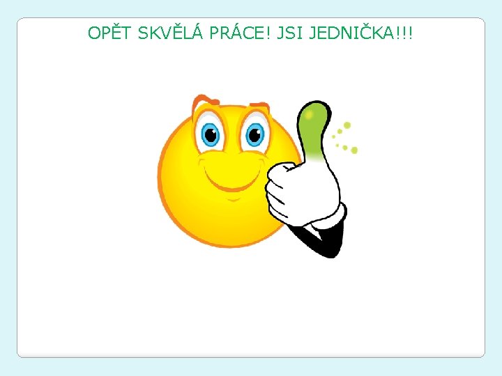 OPĚT SKVĚLÁ PRÁCE! JSI JEDNIČKA!!! 