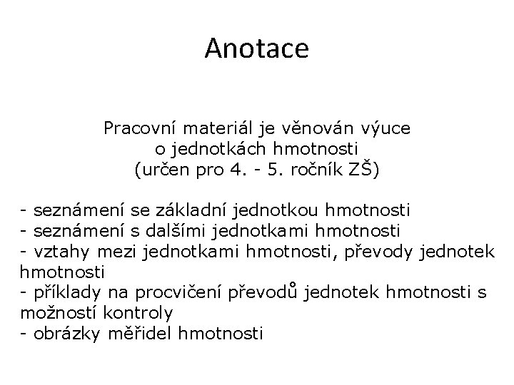 Anotace Pracovní materiál je věnován výuce o jednotkách hmotnosti (určen pro 4. - 5. Anotace Pracovní materiál je věnován výuce o jednotkách hmotnosti (určen pro 4. - 5.