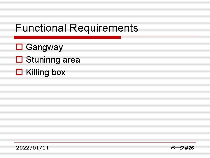 Functional Requirements o Gangway o Stuninng area o Killing box 2022/01/11 ページ＃26 