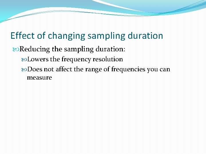 Effect of changing sampling duration Reducing the sampling duration: Lowers the frequency resolution Does