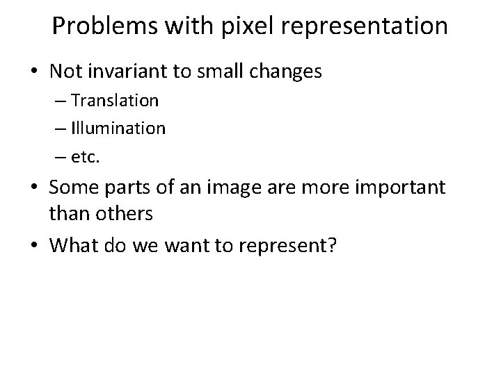 Problems with pixel representation • Not invariant to small changes – Translation – Illumination