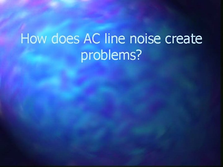 How does AC line noise create problems? 