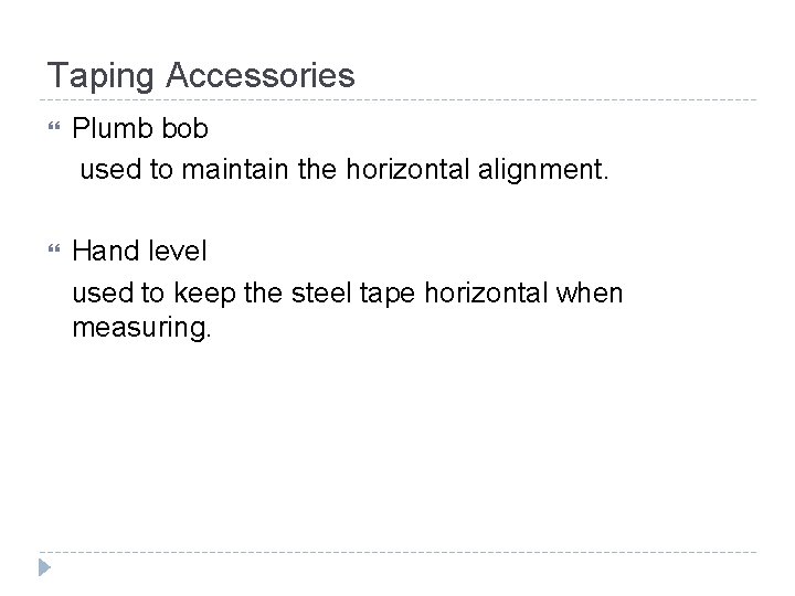 Taping Accessories Plumb bob used to maintain the horizontal alignment. Hand level used to