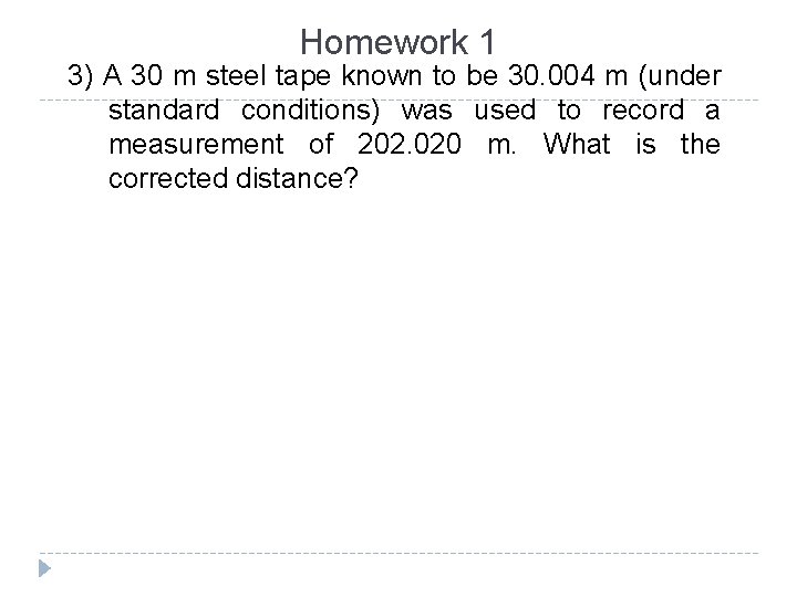 Homework 1 3) A 30 m steel tape known to be 30. 004 m