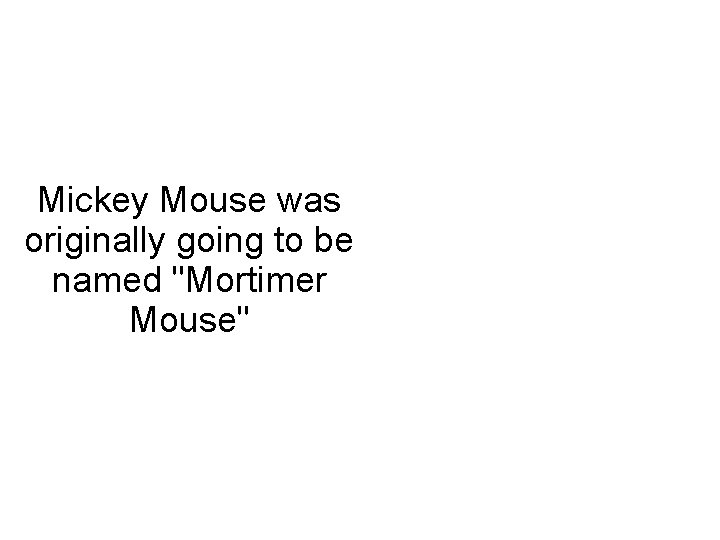 Mickey Mouse was originally going to be named "Mortimer Mouse" 